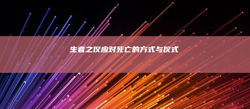 生者之仪：应对死亡的方式与仪式