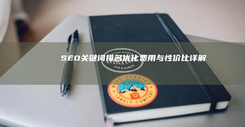 SEO关键词排名优化费用与性价比详解